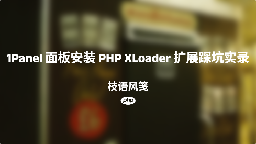 1Panel 面板安装 PHP XLoader 扩展踩坑实录